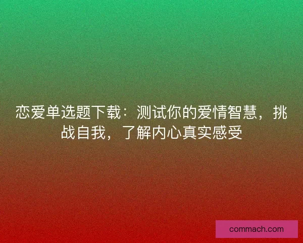 恋爱单选题下载：测试你的爱情智慧，挑战自我，了解内心真实感受