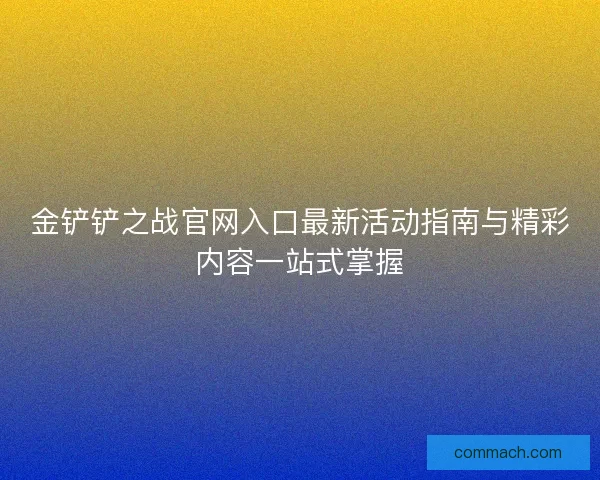 金铲铲之战官网入口最新活动指南与精彩内容一站式掌握