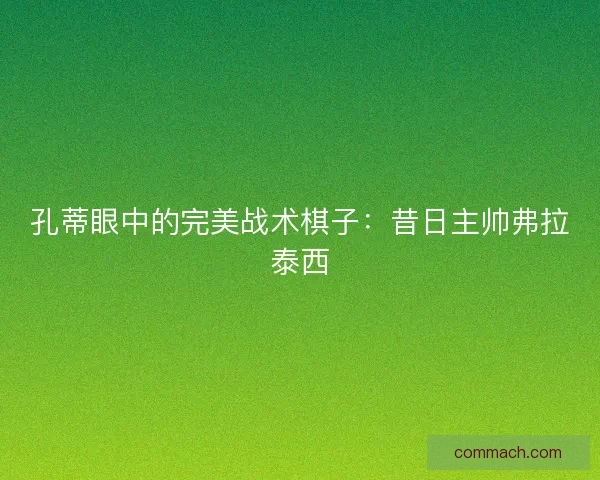孔蒂眼中的完美战术棋子：昔日主帅弗拉泰西