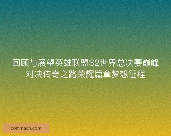 回顾与展望英雄联盟S2世界总决赛巅峰对决传奇之路荣耀篇章梦想征程